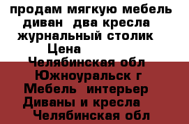 продам мягкую мебель диван  два кресла   журнальный столик › Цена ­ 15 000 - Челябинская обл., Южноуральск г. Мебель, интерьер » Диваны и кресла   . Челябинская обл.